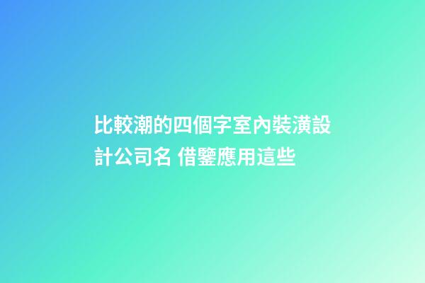 比較潮的四個字室內裝潢設計公司名 借鑒應用這些-第1張-公司起名-玄機派